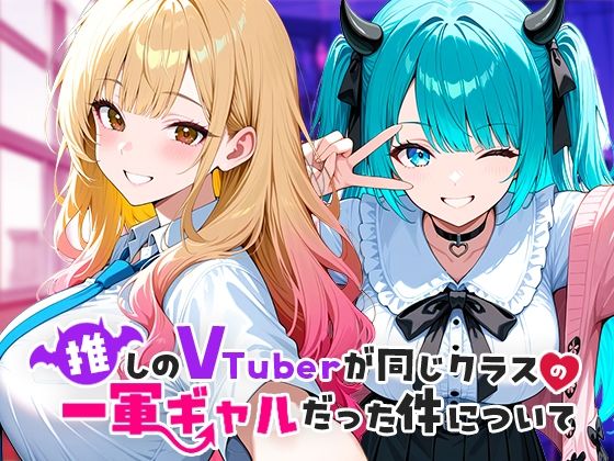 【無料で読める？】推しのVTuberが同じクラスの一軍ギャルだった件について｜d_665266