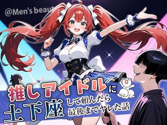 【無料で読める？】推しアイドルに土下座して頼んだら最後までヤレた話｜d_669325