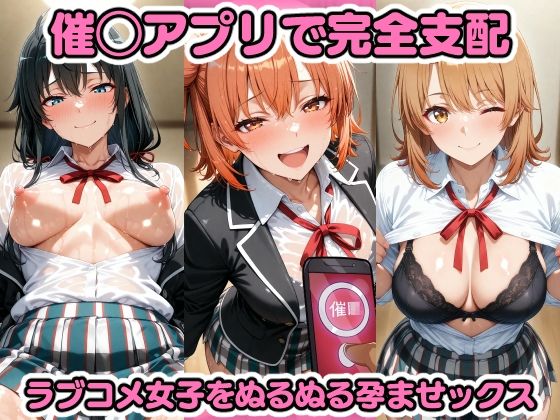 【無料で読める？】催◯アプリで完全支配 ラブコメ女子をぬるぬる孕ませックス 由〇ヶ浜結衣 雪〇下雪乃 一〇いろは ガハマ〇 比〇谷小町｜d_599091
