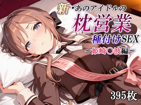 【無料で読める？】新・あのアイドルの枕営業 種付けSEX〜姫崎〇波編〜｜d_601149