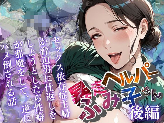 【無料で読める？】【暴走ヘルパーふみ子さん】セックス依存症主婦が脅迫男に仕返しをしようとしたら性癖が邪魔をして逆にハメ倒される話 （後編）｜d_659073