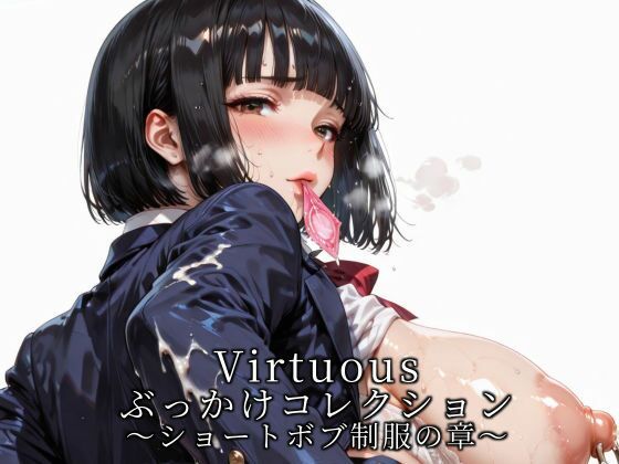 【無料で読める？】Virtuousぶっかけコレクション〜ショートボブ制服の章｜d_721275