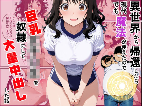 【無料で読める？】異世界から帰還したら現代でも魔法が使えたので巨乳女子〇生を奴●にして大量中出しした話｜d_727679