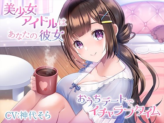 【無料で読める？】美少女アイドルはあなたの彼女〜おうちデートでイチャラブタイム〜｜d_273140