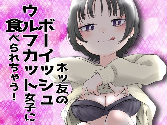 【無料で読める？】ネッ友のボーイッシュウルフカット女子に食べられちゃう！｜d_335485