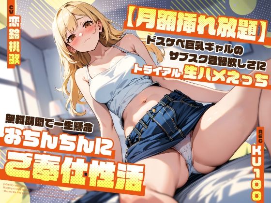 【無料で読める？】【月額挿れ放題】ドスケベ巨乳ギャルのサブスク登録欲しさにトライアル生ハメえっち〜無料期間で一生懸命おちんちんにご奉仕性活〜｜d_408262