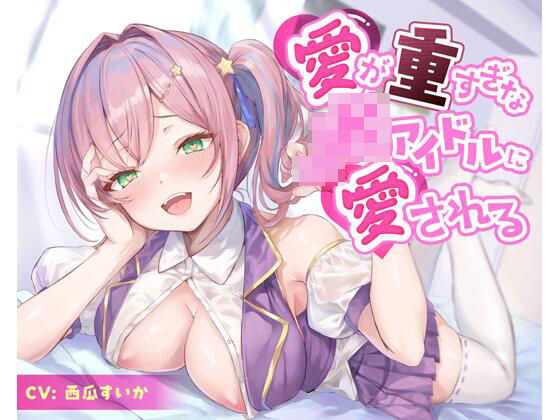 【無料で読める？】愛が重すぎなJKアイドルに愛される｜d_645658