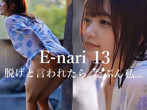 【無料で読める？】E-nari 13 脱げと言われたら、たぶん私… 【動画＆写真集のWパック】｜d_715017