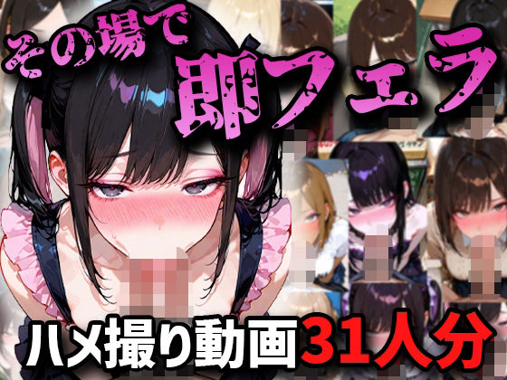 【無料で読める？】【ハメ撮りアニメ】その場で即フェラハメ撮り動画31人分！！｜d_721629