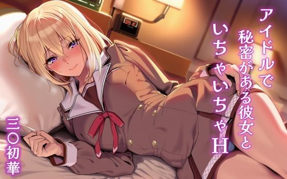【無料で読める？】アイドルで秘密がある彼女といちゃいちゃH 三〇初華｜d_723184