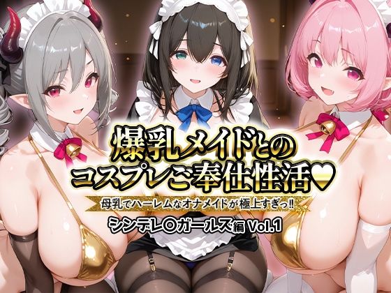 【無料で読める？】爆乳メイドとコスプレご奉仕性活〜母乳でハーレムなオナメイドが極上すぎっ！！〜シンデレ〇ガールス編vol.01｜d_725984