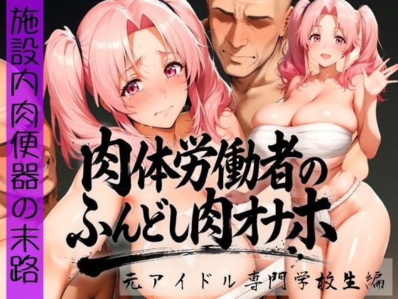 【無料で読める？】肉体労働者のふんどし肉オナホ 〜施設内肉便器の末路〜 元アイドル専門学校生編｜d_736171