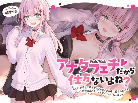【無料で読める？】アナタフェチだから仕方ないよね？〜あなたが好きで好きでたまらなくなる病に犯●れたので、全力あまあまプレイでいちゃいちゃエッチ〜｜d_275047