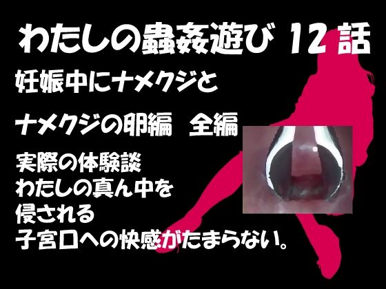 【無料で読める？】私の蟲姦遊び 第12話 妊娠中にナメクジとナメクジの卵編 全編｜d_293886