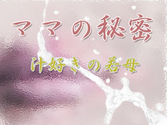 【無料で読める？】ママの秘密 〜汁好きの若母〜｜d_294513