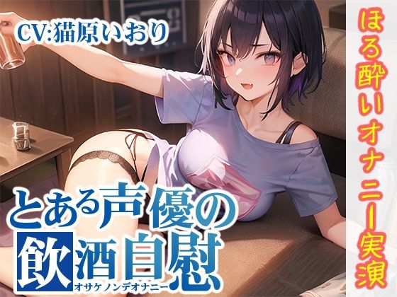 【無料で読める？】【ほろ酔いオナニー実演】とある声優の飲酒自慰【猫原いおり】【FANZA限定版】｜d_320662
