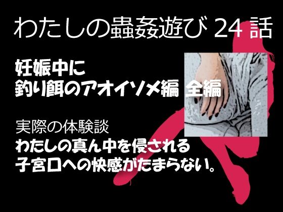 【無料で読める？】私の蟲姦遊び 24話 妊娠中に釣り餌のアオイソメ編｜d_329043