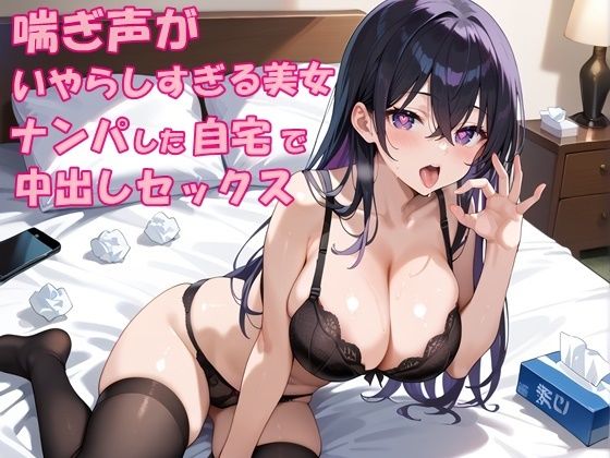 【無料で読める？】街中で出会ったビッチギャルをナンパして自宅で中出しセックス｜喘ぎ声がいやらしすぎる美女｜d_546275