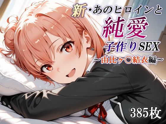 【無料で読める？】新・あのヒロインと純愛子作りSEX〜由比ヶ〇結衣編〜｜d_668289