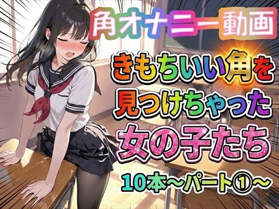 【無料で読める？】【角オナニー動画】きもちいい角を見つけちゃった女の子たち10本〜パート（1）〜｜d_738467
