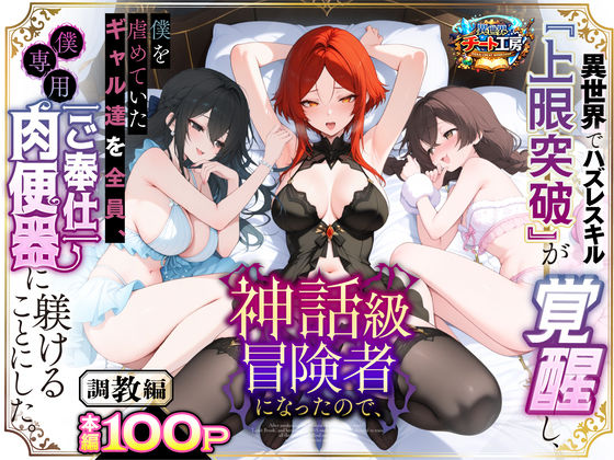 【無料で読める？】異世界でハズレスキル『上限突破』が覚醒して神話級冒険者になったので、僕を虐めていたギャル達を全員、僕専用ご奉仕肉便器に躾けることにした。【調教編】｜d_741226