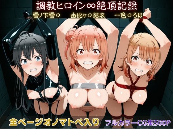 【無料で読める？】調教ヒロイン∞『絶頂』記録〜雪ノ下雪〇・由比ヶ〇結衣・一色〇ろは〜｜d_750019