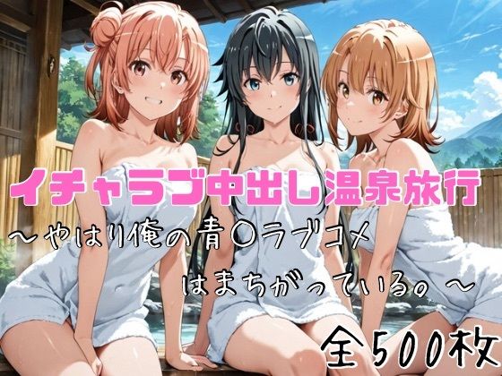 【無料で読める？】イチャラブ中出し温泉旅行〜やはり俺の青○ラブコメはまちがっている〜｜d_752866