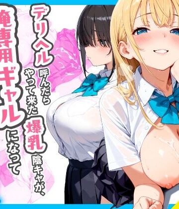 【無料で読める？】デリヘル呼んだらやって来た爆乳陰キャが、俺専用ギャルになって中出しセックスご奉仕｜d_767258
