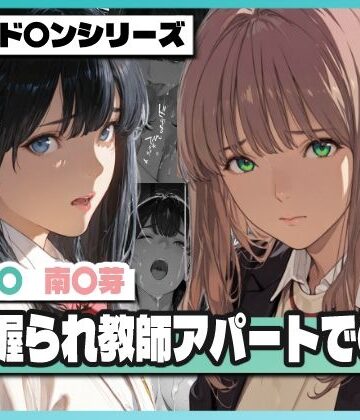 【無料で読める？】弱み握られ教師アパートで〇辱 〜六〇と〇芽が堕ちる〜｜d_768521