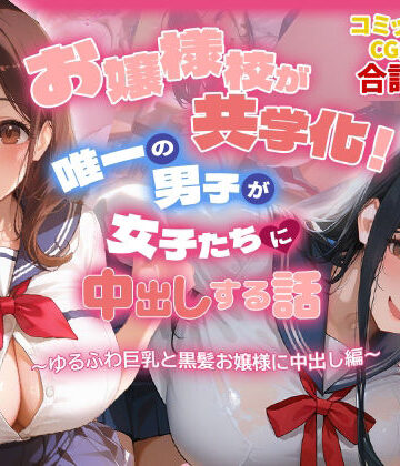 【無料で読める？】お嬢様校が共学化！唯一の男子が女子たちに中出しする話〜ゆるふわ巨乳と黒髪お嬢様に中出し編〜｜d_772434