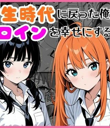 【無料で読める？】学生時代に戻った俺がヒロインを幸せにする話｜d_774412