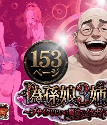 【無料で読める？】偽孫娘3姉妹〜ブサイクじじいの魔法でイケナイ子作り〜｜d_775021