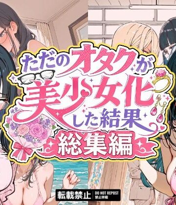 【無料で読める？】ただのオタクが美少女化した結果、総集編｜d_775488