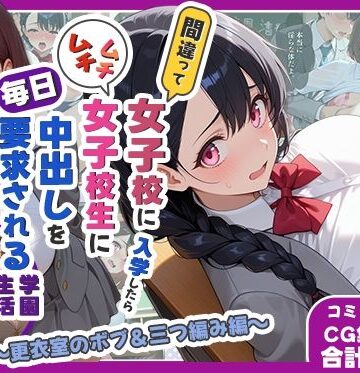 【無料で読める？】間違って女子校に入学したらムチムチ女子校生に毎日中出しを要求される学園生活〜更衣室のボブ＆三つ編み編〜｜d_782246