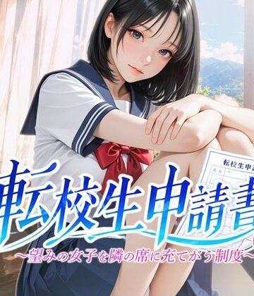【無料で読める？】転校生申請書 〜望みの女子を隣の席に充てがう制度〜｜d_789461