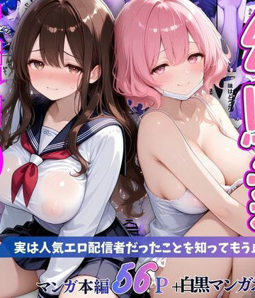 【無料で読める？】幼馴染秘密の裏アカ 〜実は人気エロ配信者だったことを知ってもう止まれません〜｜d_797733