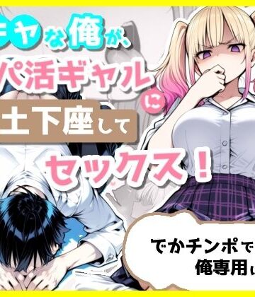 【無料で読める？】陰キャな俺が、パパ活ギャルに土下座してセックス！でかチンポで俺専用にする話｜d_803628