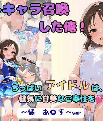 【無料で読める？】推しキャラ召喚した俺！ ちっぱいアイドルは、健気に甘美なご奉仕を 〜橘 あ〇す〜ver｜d_805748