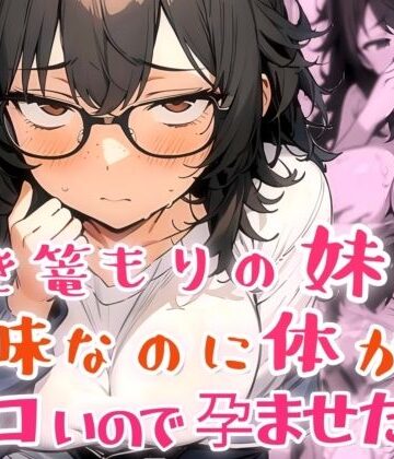 【無料で読める？】引き篭もりの妹が地味な顔なのに体がエロいので孕ませた話｜d_817225