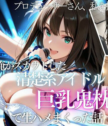 【無料で読める？】俺がスカウトした巨乳アイドルを中出ししまくった話｜d_821189