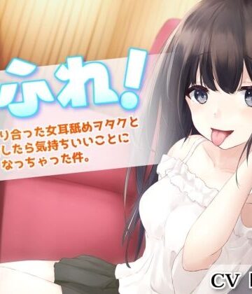 【無料で読める？】耳ふれっ！〜SNSで知り合った女耳舐めヲタクとオフ会したら気持ちいいことになっちゃった件〜【耳かき、耳舐め手コキ、本番セックス】｜d_221356