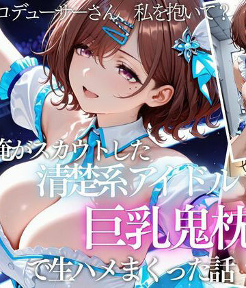 【無料で読める？】俺がスカウトした巨乳アイドルを連続ピストンしまくった話｜d_821644