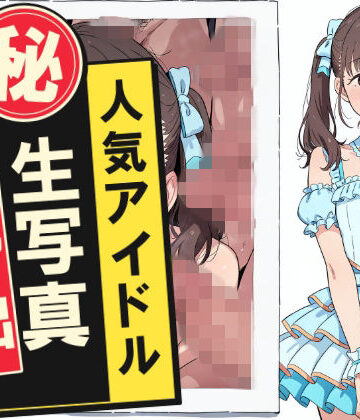 【無料で読める？】人気アイドルマル秘生写真流出｜d_832993