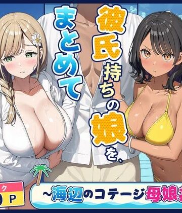 【無料で読める？】旦那持ちの母と彼氏持ちの娘を、まとめて寝取った話〜海辺のコテージ三泊四日編〜｜d_833427